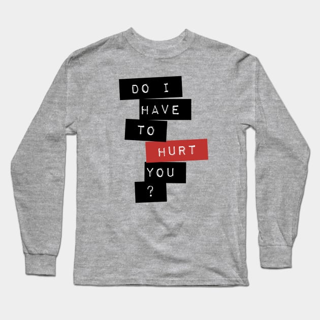 Do I Have To Hurt You? Long Sleeve T-Shirt by TeeShawn